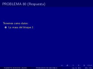PROBLEMA 80 (Respuesta)




Tenemos como datos:
  1   La masa del bloque 1




 FILIBERTO ACEVEDO (BUAP)    PROBLEMAS DE MECANICA   July 13, 2011   305 / 352
 