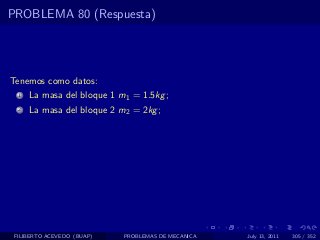 PROBLEMA 80 (Respuesta)




Tenemos como datos:
  1   La masa del bloque 1 m1 = 1.5kg ;
  2   La masa del bloque 2 m2 = 2kg ;




 FILIBERTO ACEVEDO (BUAP)   PROBLEMAS DE MECANICA   July 13, 2011   305 / 352
 