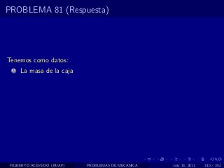 PROBLEMA 81 (Respuesta)




Tenemos como datos:
  1   La masa de la caja




 FILIBERTO ACEVEDO (BUAP)   PROBLEMAS DE MECANICA   July 13, 2011   310 / 352
 