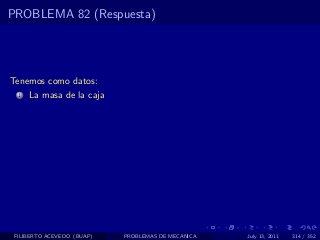 PROBLEMA 82 (Respuesta)




Tenemos como datos:
  1   La masa de la caja




 FILIBERTO ACEVEDO (BUAP)   PROBLEMAS DE MECANICA   July 13, 2011   314 / 352
 