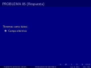 PROBLEMA 85 (Respuesta)




Tenemos como datos:
  1   Campo el´ctrico
              e




 FILIBERTO ACEVEDO (BUAP)   PROBLEMAS DE MECANICA   July 13, 2011   324 / 352
 