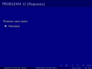 PROBLEMA 12 (Respuesta)



Tenemos como datos:
  1   Velocidad




 FILIBERTO ACEVEDO (BUAP)   PROBLEMAS DE MECANICA   July 13, 2011   38 / 352
 