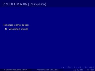 PROBLEMA 86 (Respuesta)




Tenemos como datos:
  1   Velocidad inicial




 FILIBERTO ACEVEDO (BUAP)   PROBLEMAS DE MECANICA   July 13, 2011   333 / 352
 