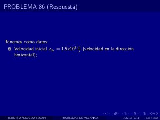 PROBLEMA 86 (Respuesta)




Tenemos como datos:
  1   Velocidad inicial v0x = 1.5x105 m (velocidad en la direcci´n
                                      s                         o
      horizontal);




 FILIBERTO ACEVEDO (BUAP)    PROBLEMAS DE MECANICA          July 13, 2011   333 / 352
 