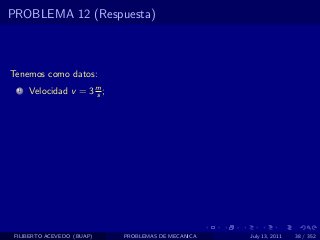 PROBLEMA 12 (Respuesta)



Tenemos como datos:
  1   Velocidad v = 3 m ;
                      s




 FILIBERTO ACEVEDO (BUAP)   PROBLEMAS DE MECANICA   July 13, 2011   38 / 352
 