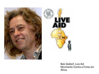 Bob Geldorf, Live Aid  Movimento Contra a Fome em África 