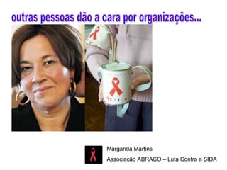 Margarida Martins  Associação ABRAÇO – Luta Contra a SIDA outras pessoas dão a cara por organizações... 