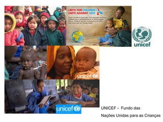 UNICEF -  Fundo das  Nações Unidas para as Crianças 
