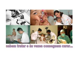 sabem tratar e às vezes conseguem curar... 