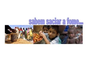 sabem saciar a fome... 