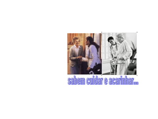 sabem cuidar e acarinhar... 