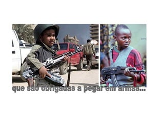 que são obrigadas a pegar em armas... 