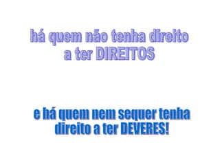 há quem não tenha direito a ter DIREITOS e há quem nem sequer tenha  direito a ter DEVERES! 
