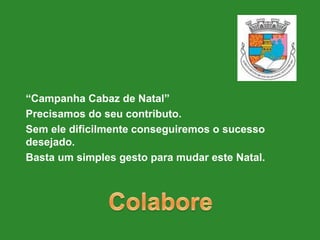 “Campanha Cabaz de Natal”Precisamos do seu contributo.Sem ele dificilmente conseguiremos o sucesso desejado.Basta um simples gesto para mudar este Natal.Colabore