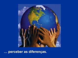 … perceber as diferenças.
