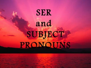 SER
and
SUBJECT
PRONOUNS
 