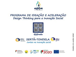 PROGRAMA DE IDEAÇÃO E ACELERAÇÃO
Design Thinking para a Inovação Social
Coimbra22outubro2020
SERTÃ+TONDELA
Juntas na inovação social
@j@nela
 
