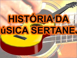 HISTÓRIA DA MúSICA SERTANEJA 