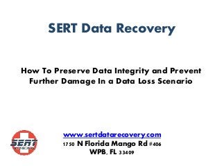 How To Preserve Data Integrity and Prevent
Further Damage In a Data Loss Scenario
SERT Data Recovery
www.sertdatarecovery.com
1750 N Florida Mango Rd #406
WPB, FL 33409
 