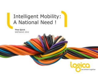 Intelligent Mobility:
A National Need !
Theo Quick
SERT@GVC 2012
@TheoQuickWork
 