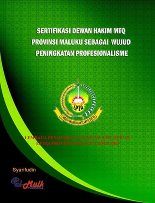 Sertifikasi Dewan Hakim LPTQ Provinsi Maluku 1
Dokumen LPTQ Provinsi Maluku
LEMBAGA PENGEMBANGAN TILAWATIL QUR’AN
(LPTQ) PROVINSI MALUKU TAHUN 2015
 