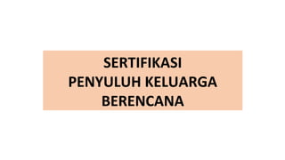 SERTIFIKASI
PENYULUH KELUARGA
BERENCANA
 