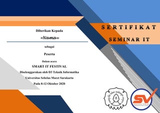 «Nama»
Diberikan Kepada
«Nama»
sebagai
Peserta
Dalam acara
SMART IT FESTIVAL
Diselenggarakan oleh D3 Teknik Informatika
Universitas Sebelas Maret Surakarta
Pada 8-12 Oktober 2020
 