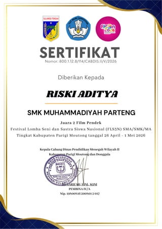 SERTIFIKAT
Diberikan Kepada
Kepala Cabang Dinas Pendidikan Menegah Wilayah II
Kabupaten Parigi Moutong dan Donggala
Hj. SARIFAH, S.Pd., M.Pd
PEMBINA IV/A
Nip. 19800816 200801 2 017
RISKI ADITYA
SMK MUHAMMADIYAH PARTENG
Nomor: 800.1.12.8/114/CABDIS.II/V/2026
Juara 2 Film Pendek
Festival Lomba Seni dan Sastra Siswa Nasional (FLS3N) SMA/SMK/MA
Tingkat Kabupaten Parigi Moutong tanggal 26 April - 1 Mei 2026
 