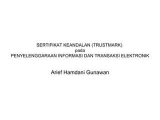 SERTIFIKAT KEANDALAN (TRUSTMARK)  pada PENYELENGGARAAN INFORMASI DAN TRANSAKSI ELEKTRONIK Arief Hamdani Gunawan 