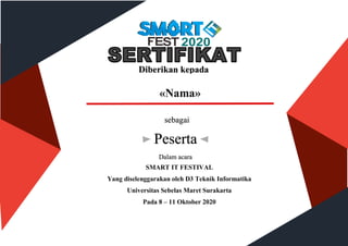Diberikan kepada
sebagai
SMART IT FESTIVAL
Yang diselenggarakan oleh D3 Teknik Informatika
Universitas Sebelas Maret Surakarta
Pada 8 – 11 Oktober 2020
Peserta
Dalam acara
«Nama»
 