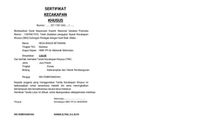 SERTIFIKAT
KECAKAPAN
KHUSUS
Nomor : ..... /07.159-160/..../ ......
Berdasarkan Surat Keputusan Kwartir Naisonal Gerakan Pramuka
Nomor : 134/KN/1976. Telah diadakan pengujian Syarat Kecakapan
Khusus (SKK) Golongan Penegak dengan hasil Baik. Maka :
Nama : REZA BAGUS SETIAWAN
Tingkat TKU : Bantara
Gugus Depan : SMK YPI AL Mubarak Sidomulyo
Dinyatakan : LULUS
Dan berhak memakai Tanda Kecakapan Khusus (TKK) :
Jenis : Juru Potret
Tingkat : Purwa
Bidang : Keterampilan dan Teknik Pembangunan
Penguji : RIO FEBRIYANSYAH
Kepada anggota yang menggunakan Tanda Kecakapan Khusus ini
berkewajiban untuk senantiasa melatih diri serta meningkatkan
kemampuan dan kemahirannya secara terus-menerus.
Demikian Tanda Lulus ini dibuat untuk dipergunakan sebagaimana mestinya
Sidomulyo, .....................................
Penguji Kamabigus SMK YPI AL MUBARAK
RIO FEBRIYANSYAH SUKMA ELYNA, S.E, M.Pd
 