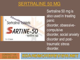 SERTRALINE 50 MG
Sertraline 50 mg is
also used in treating
panic
disorder, obsessive-
compulsive
disorder, social anxiety
disorder and post-
traumatic stress
disorder.
 