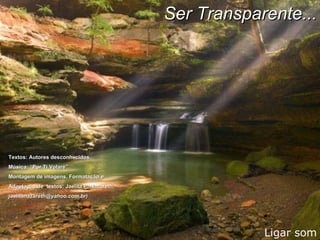 Ligar som Textos: Autores desconhecidos. Música: “Por Ti Volaré”  Montagem de imagens, Formatação e  Adaptação de  textos: Jaelita P. Nazareth .  jaelitanazareth@yahoo.com.br) Ser Transparente... 