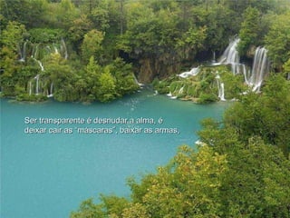 Ser transparente é desnudar a alma, é  deixar cair as “máscaras”, baixar as armas, 