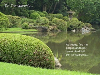 Ás vezes, fico me
perguntando por
que é tão difícil
ser transparente...
Ser Transparente...Ser Transparente...
 