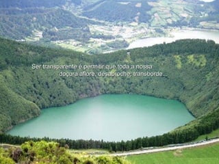 Ser transparente é permitir que toda a nossaSer transparente é permitir que toda a nossa
doçura aflore, desabroche, transborde...doçura aflore, desabroche, transborde...
 