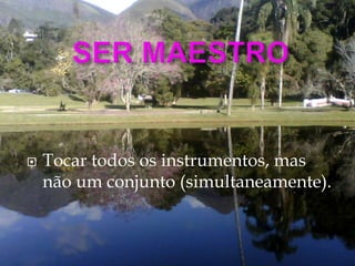  Tocar todos os instrumentos, mas
não um conjunto (simultaneamente).
 