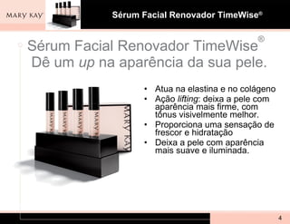 Sérum Facial Renovador TimeWise ®  Dê um  up  na aparência da sua pele. Atua na elastina e no colágeno Ação  lifting : deixa a pele com aparência mais firme, com tônus visivelmente melhor. Proporciona uma sensação de frescor e hidratação Deixa a pele com aparência mais suave e iluminada.  