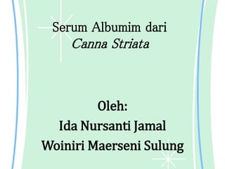 Serum Albumim dari

Canna Striata

Oleh:
Ida Nursanti Jamal
Woiniri Maerseni Sulung

 