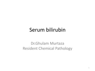 Serum bilirubin
Dr.Ghulam Murtaza
Resident Chemical Pathology
1
 