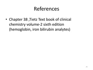 References
• Chapter 38 ,Tietz Text book of clinical
chemistry volume-2 sixth edition
(hemoglobin, iron bilirubin analytes)
29
 