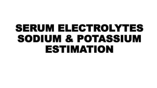 SERUM ELECTROLYTES
SODIUM & POTASSIUM
ESTIMATION
 
