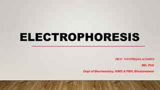 ELECTROPHORESIS
PROF. VIYATPRAJNA ACHARYA
MD, PhD
Dept of Biochemistry, KIMS & PBH, Bhubaneswar
 