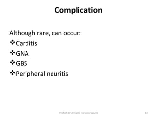 Complication
Although rare, can occur:
Carditis
GNA
GBS
Peripheral neuritis
14Prof DR Dr Ariyanto Harsono SpA(K)
 