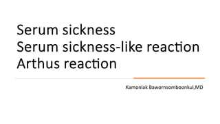 Serum sickness
Serum sickness-like reac/on
Arthus reac/on
Kamonlak Bawornsomboonkul,MD
 