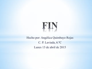 Hecho por: Angélica Quimbayo Rojas
C. P. Laviada, 6.ºC
Lunes 13 de abril de 2015
 