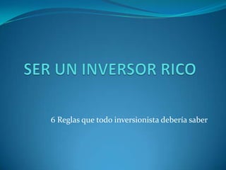 SER UN INVERSOR RICO 6 Reglas que todo inversionista debería saber 
