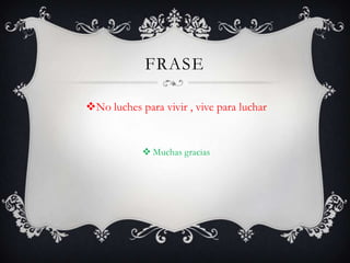 FRASE

No luches para vivir , vive para luchar


             Muchas gracias
 