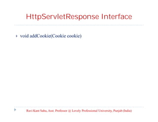 HttpServletResponse Interface


void addCookie(Cookie cookie)

Ravi Kant Sahu, Asst. Professor @ Lovely Professional University, Punjab (India)

 
