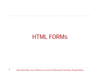 HTML FORMs

Ravi Kant Sahu, Asst. Professor @ Lovely Professional University, Punjab (India)

 